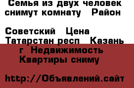 Семья из двух человек снимут комнату › Район ­ Советский › Цена ­ 6 000 - Татарстан респ., Казань г. Недвижимость » Квартиры сниму   